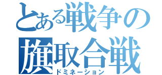 とある戦争の旗取合戦（ドミネーション）