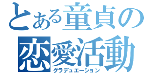 とある童貞の恋愛活動（グラデュエーション）