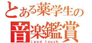 とある薬学生の音楽鑑賞（ｉｐｏｄ ｔｏｕｃｈ）