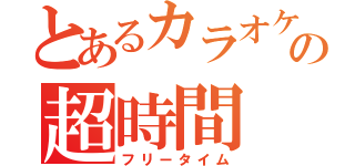 とあるカラオケの超時間（フリータイム）