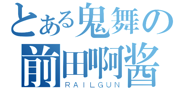 とある鬼舞の前田啊酱（ＲＡＩＬＧＵＮ）