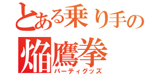 とある乗り手の焔鷹拳（パーティグッズ）