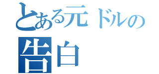 とある元ドルの告白（）