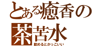 とある癒香の茶苦水（飲めるとかっこいい）