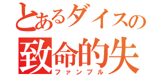 とあるダイスの致命的失敗（ファンブル）