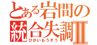 とある岩間の統合失調Ⅱ（ひがいもうそう）