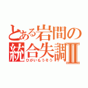 とある岩間の統合失調Ⅱ（ひがいもうそう）