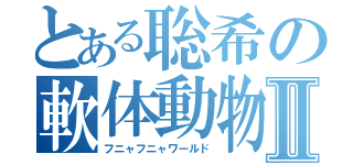 とある聡希の軟体動物Ⅱ（フニャフニャワールド）