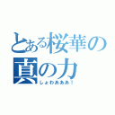 とある桜華の真の力（しょわあああ！）