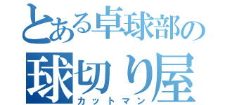 とある卓球部の球切り屋（カットマン）