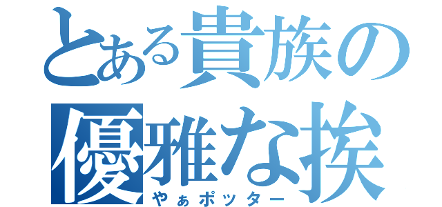 とある貴族の優雅な挨拶（やぁポッター）