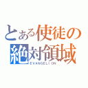 とある使徒の絶対領域（ＥＶＡＮＧＥＬＩＯＮ）