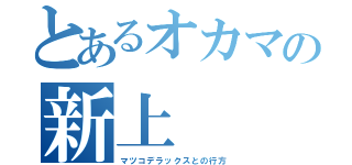 とあるオカマの新上（マツコデラックスとの行方）