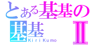 とある基基の基基Ⅱ（ＫｉｒｉＫｕｍｏ）