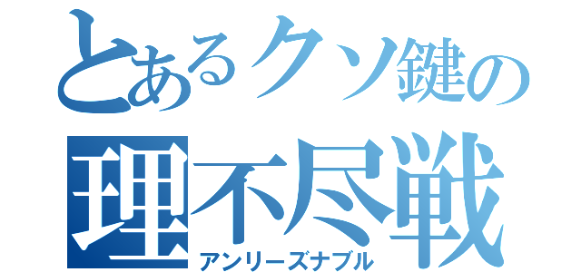 とあるクソ鍵の理不尽戦法（アンリーズナブル）