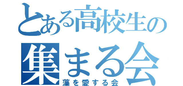 とある高校生の集まる会（藻を愛する会）