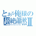 とある俺様の超絶蕭然Ⅱ（チョウゼツショウゼン）