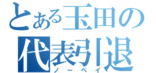 とある玉田の代表引退（ノーペイ）