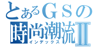 とあるＧＳの時尚潮流Ⅱ（インデックス）