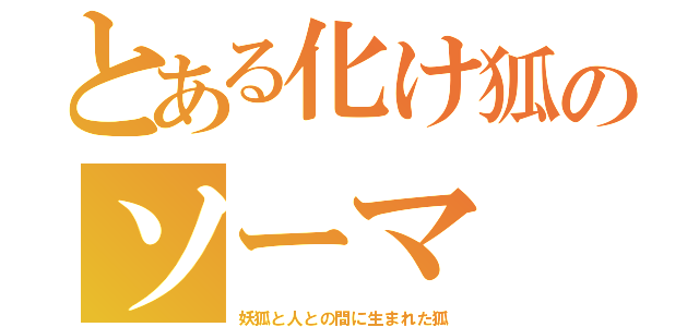 とある化け狐のソーマ（妖狐と人との間に生まれた狐）