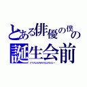 とある俳優の僕の誕生会前（ナマズとかがきデカとかひどい…）