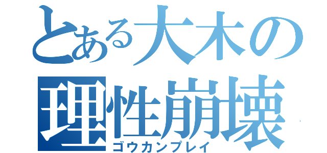 とある大木の理性崩壊（ゴウカンプレイ）