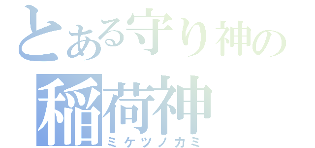 とある守り神の稲荷神（ミケツノカミ）