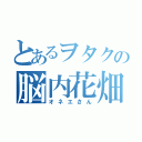 とあるヲタクの脳内花畑者（オネエさん）