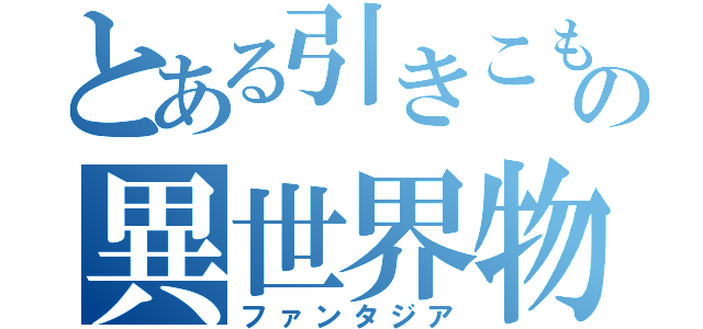 とある引きこもりの異世界物語（ファンタジア）