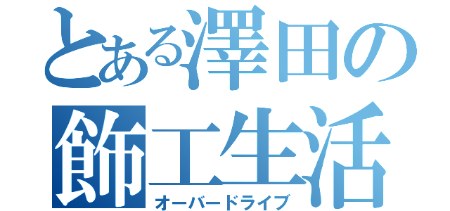 とある澤田の飾工生活（オーバードライブ）