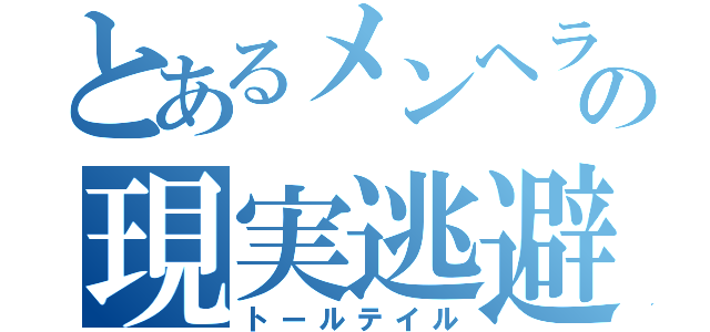 とあるメンヘラの現実逃避（トールテイル）