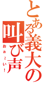 とある義大の叫び声（おぉ～い！）