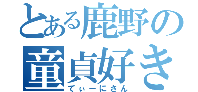 とある鹿野の童貞好き（てぃーにさん）