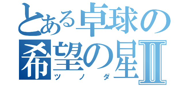 とある卓球の希望の星Ⅱ（ツノダ）