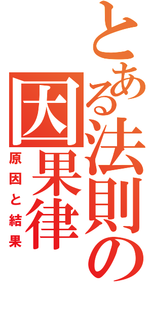 とある法則の因果律Ⅱ（原因と結果）