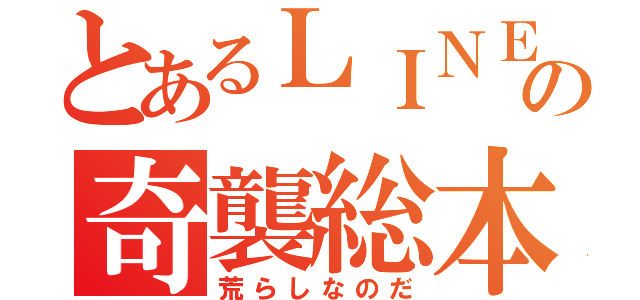 とあるＬＩＮＥの奇襲総本部（荒らしなのだ）