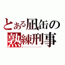 とある凪缶の熟練刑事（ピーーーーーーーーーーー）