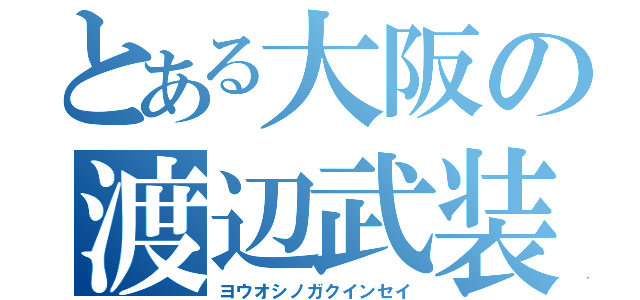 とある大阪の渡辺武装（ヨウオシノガクインセイ）