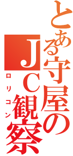 とある守屋のＪＣ観察（ロリコン）