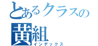 とあるクラスの黄組（インデックス）