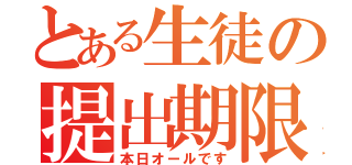 とある生徒の提出期限（本日オールです）