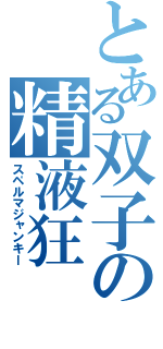 とある双子の精液狂（スペルマジャンキー）