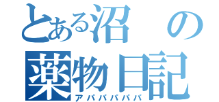 とある沼の薬物日記（アパパパパパ）