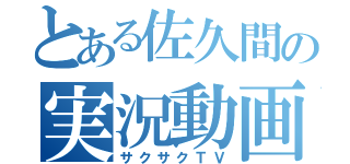 とある佐久間の実況動画（サクサクＴＶ）