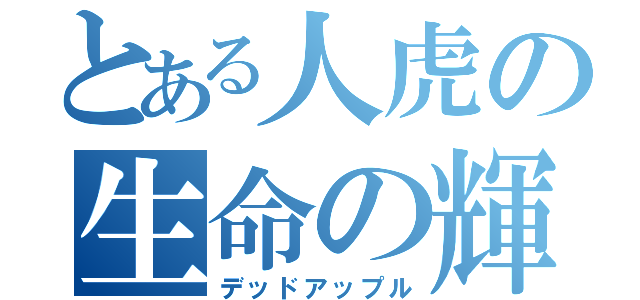 とある人虎の生命の輝き（デッドアップル）