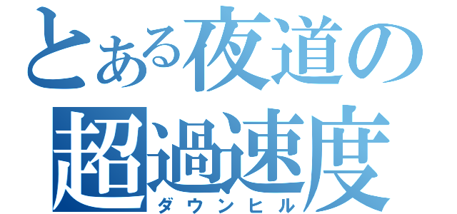 とある夜道の超過速度（ダウンヒル）