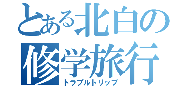 とある北白の修学旅行（トラブルトリップ）