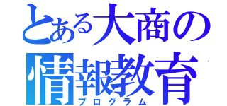 とある大商の情報教育（プログラム）