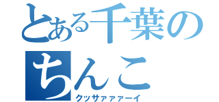 とある千葉のちんこ（クッサァァァーイ）