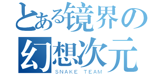 とある镜界の幻想次元（ＳＮＡＫＥ ＴＥＡＭ）